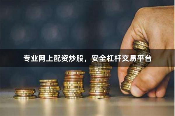 专业网上配资炒股，安全杠杆交易平台