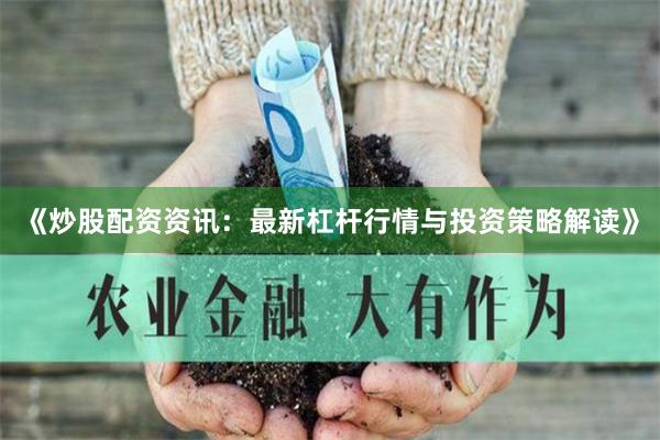 《炒股配资资讯:最新杠杆行情与投资策略解读》