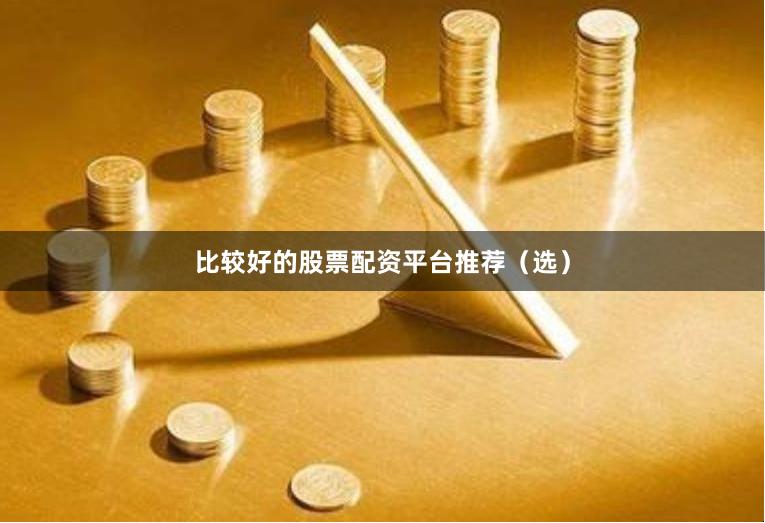 比较好的股票配资平台推荐（选）