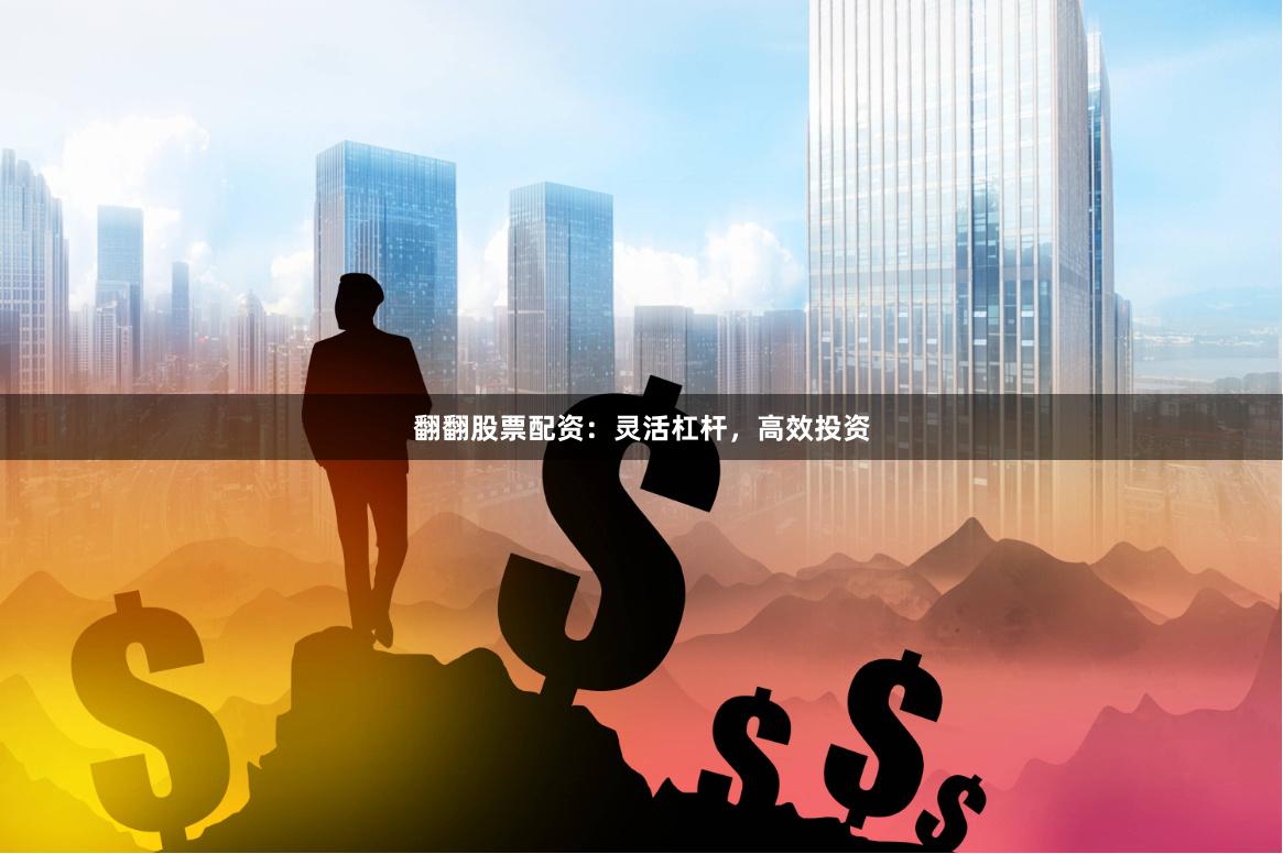 翻翻股票配资：灵活杠杆，高效投资