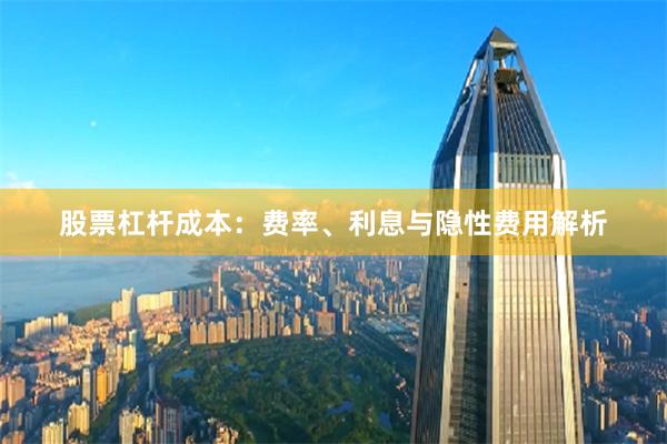 股票杠杆成本：费率、利息与隐性费用解析