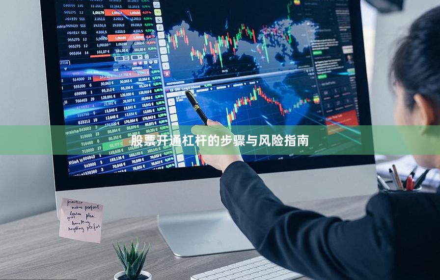 股票开通杠杆的步骤与风险指南