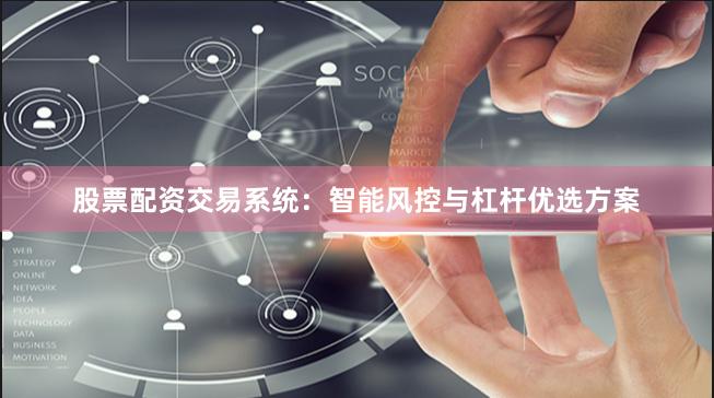 股票配资交易系统:智能风控与杠杆优选方案