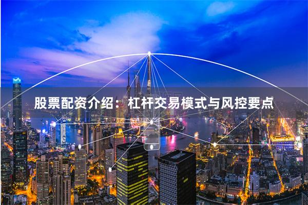 股票配资介绍：杠杆交易模式与风控要点