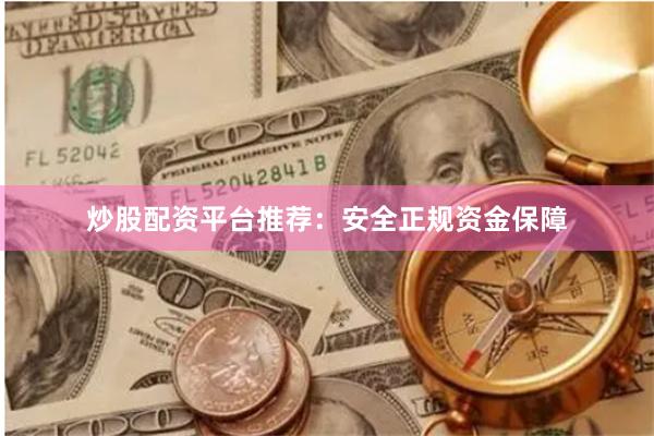炒股配资平台推荐：安全正规资金保障