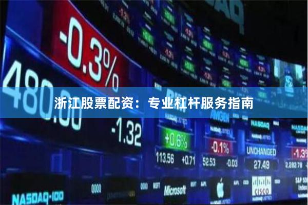 浙江股票配资：专业杠杆服务指南