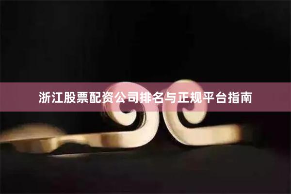 浙江股票配资公司排名与正规平台指南